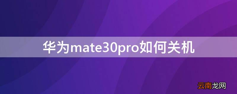 华为mate30pro如何关机 华为mate30pro如何关机手机