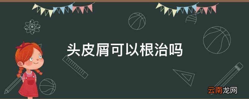 头皮屑可以根治吗
