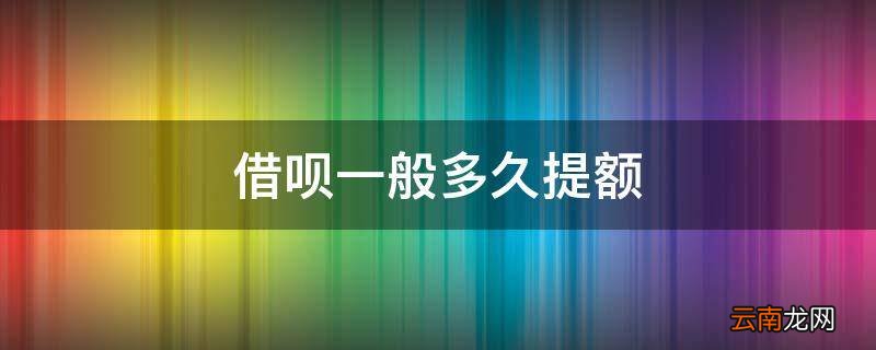 借呗一般多久提额