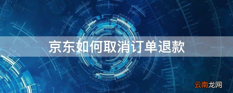 京东如何取消订单退款 京东如何取消订单退款流程