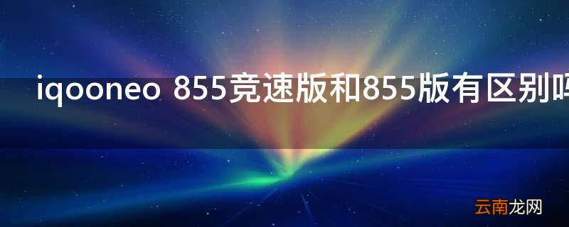 iqooneo 855竞速版和855版有区别吗