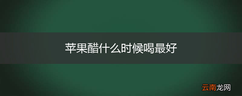 苹果醋什么时候喝最好