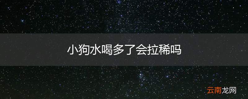小狗水喝多了会拉稀吗