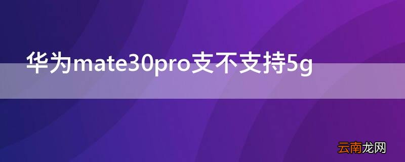 华为mate30pro支不支持66w快充 华为mate30pro支不支持5g