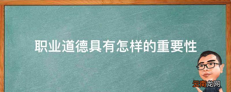 职业道德具有怎样的重要性