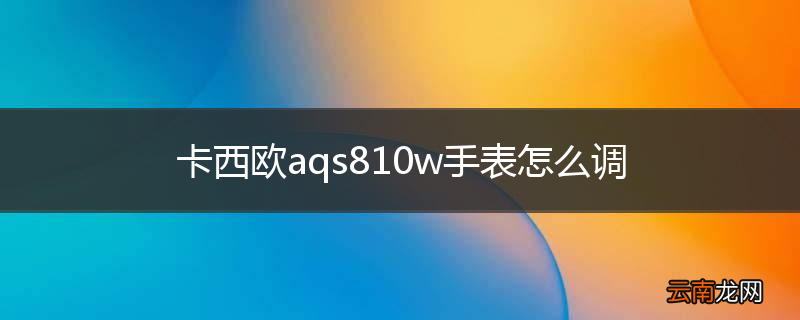 卡西欧aqs810w手表怎么调