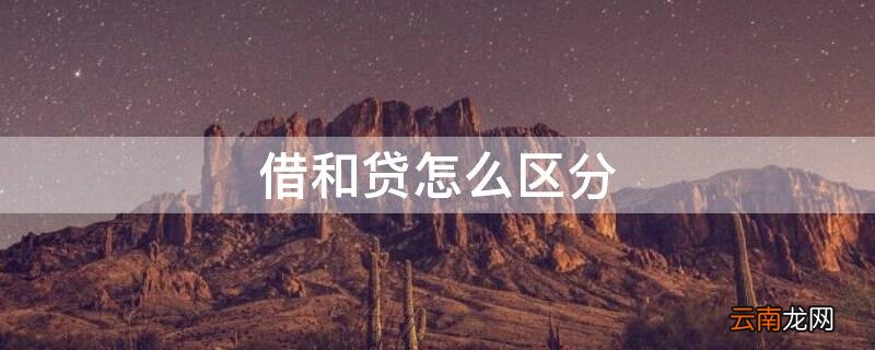 借和贷怎么区分 借和贷怎么区分会计