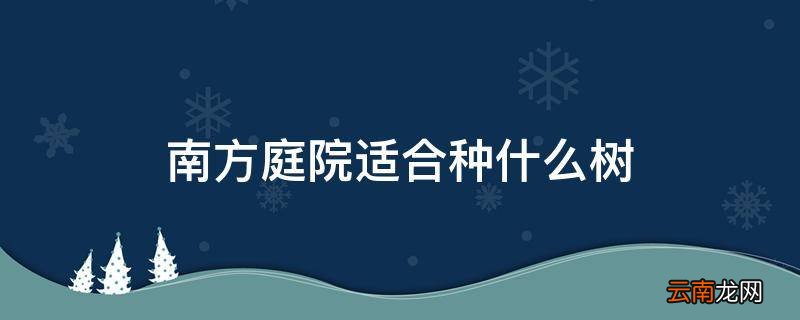 南方庭院适合种什么树
