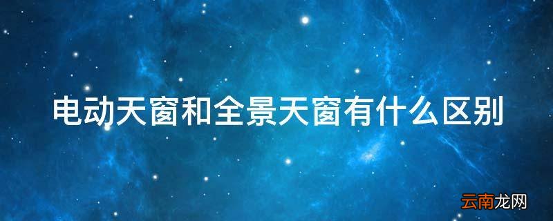 电动天窗和全景天窗有什么区别