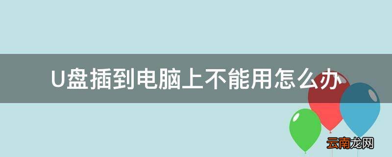 U盘插到电脑上不能用怎么办