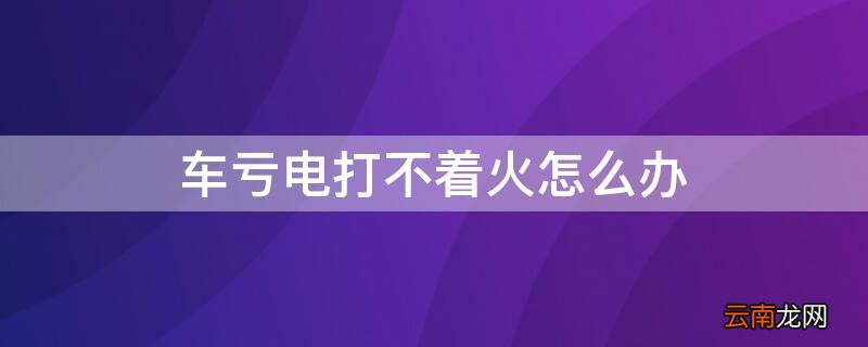 车亏电打不着火怎么办