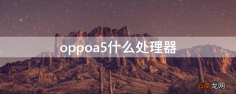 oppoA5是什么处理器? oppoa5什么处理器
