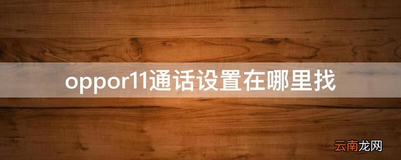 oppor11通话设置在哪里找 oppor 11通话设置在哪里找