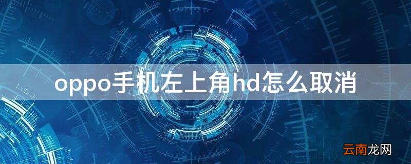 oppo手机右上角有个hd怎么取消 oppo手机左上角hd怎么取消