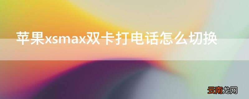 iPhonexsmax双卡打电话怎么切换