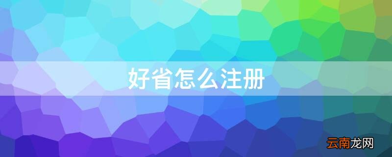 好省怎么注册可以返现 好省怎么注册