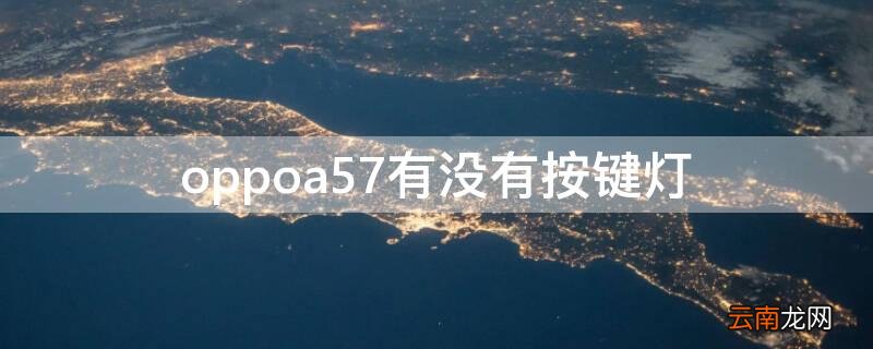 oppoa57有没有按键灯 a57手机oppo没有按键灯