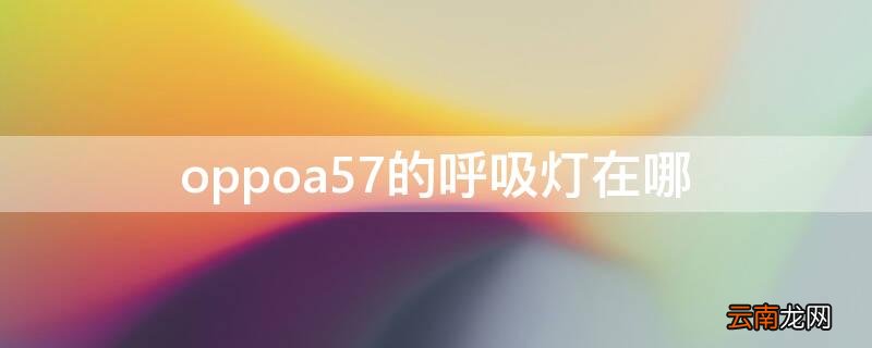 oppoa57的呼吸灯在哪 oppo a57呼吸灯在哪