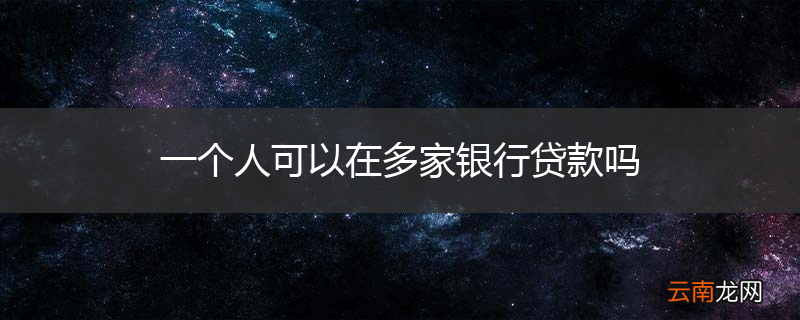 一个人可以在多家银行贷款吗