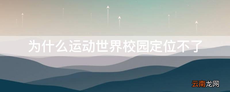为什么运动世界校园定位不了 为什么运动世界校园定位不了oppo手机