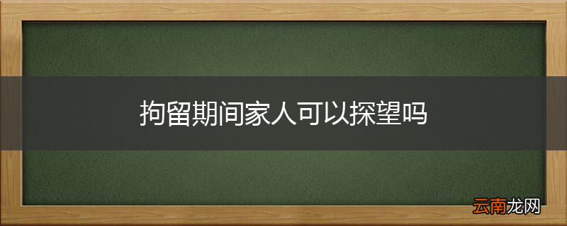 拘留期间家人可以探望吗
