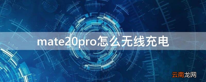 mate20pro无线充电功率 mate20pro怎么无线充电