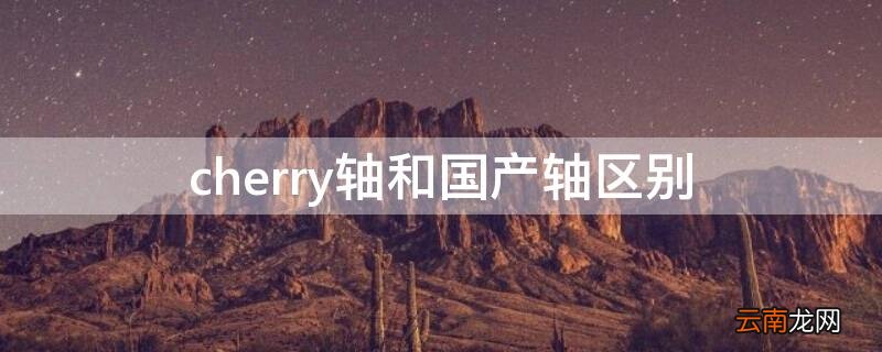 cherry轴和国产轴的区别 cherry轴和国产轴区别