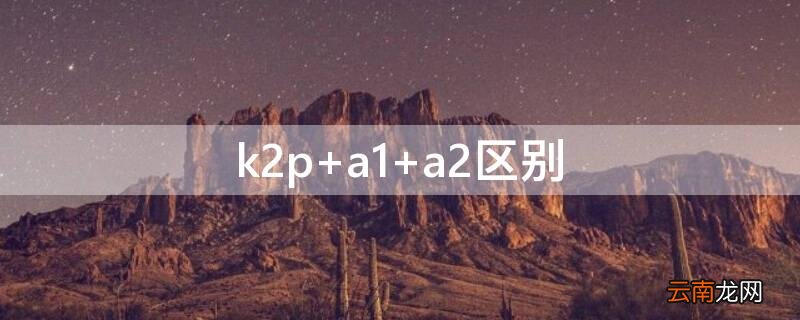 k2p a1 a2区别