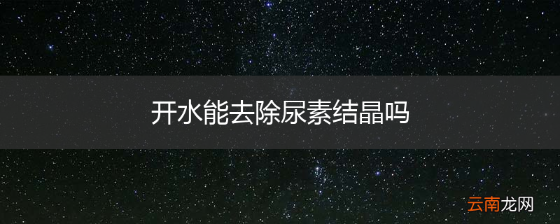 开水能去除尿素结晶吗