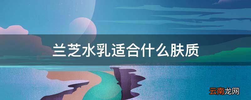 兰芝水乳适合什么肤质