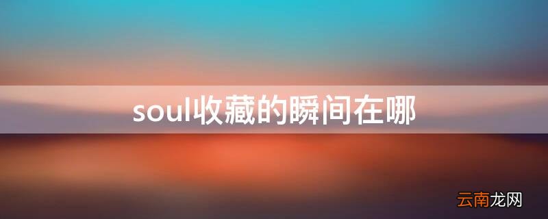 soul收藏瞬间对方知道吗 soul收藏的瞬间在哪
