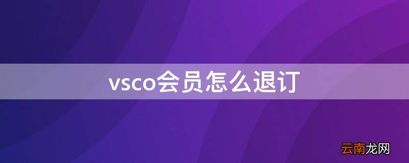 不小心买了vsco会员怎么退 vsco会员怎么退订