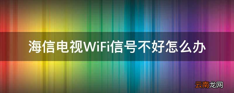 海信电视WiFi信号不好怎么办