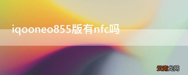 iqooneo855版有nfc吗 iqooneo5有NFC