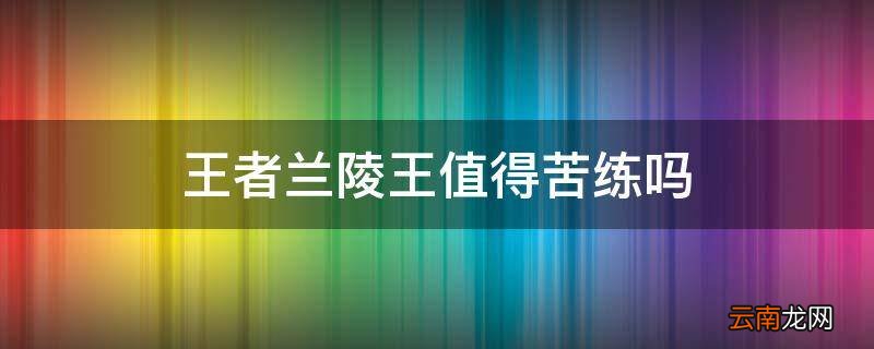 王者兰陵王值得苦练吗