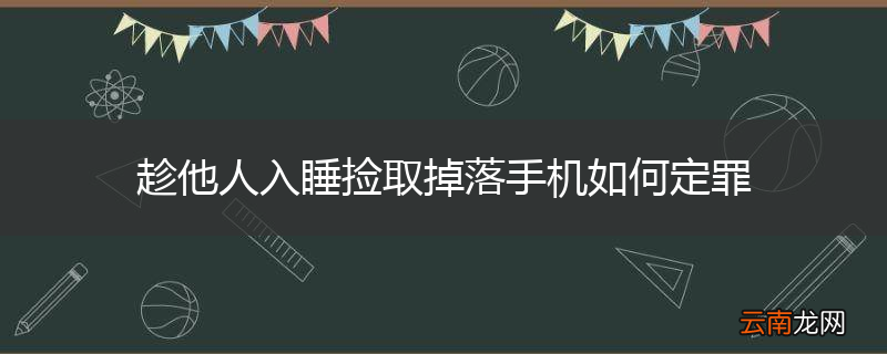 趁他人入睡捡取掉落手机如何定罪