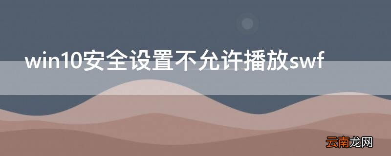 win10安全设置不允许播放视频 win10安全设置不允许播放swf