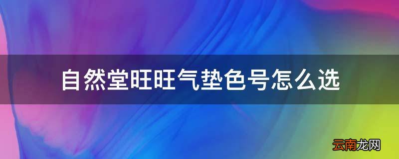 自然堂旺旺气垫色号怎么选