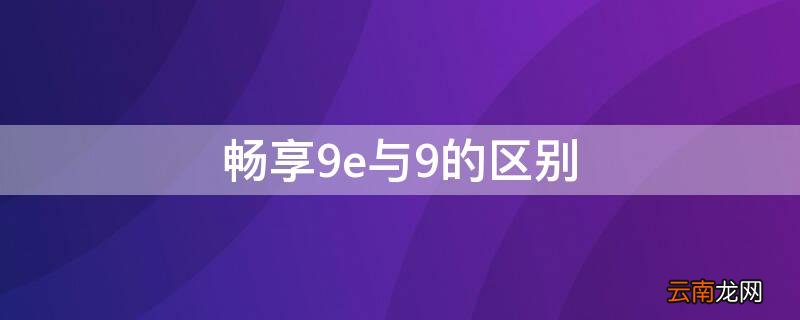 畅享9e与9的区别 畅享9和畅享9e哪个好