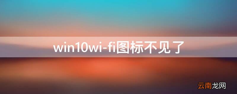 win10wi-fi图标不见了 win10WiFi图标不见了,网络发现无法启用,怎么解决?