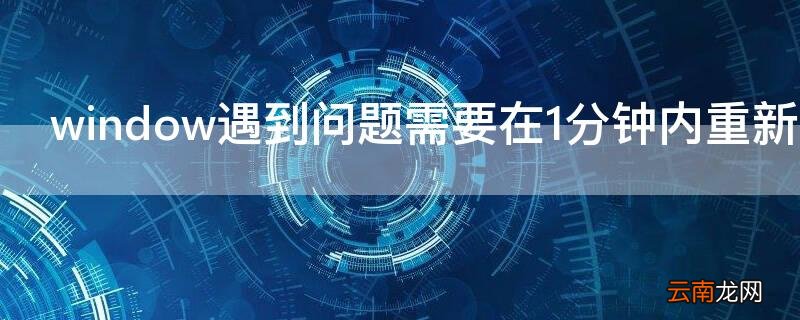 window遇到关键需要在1分钟内重新启动 window遇到问题需要在1分钟内重新启动
