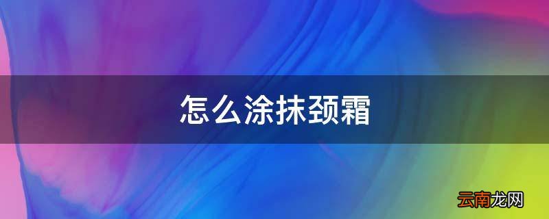 怎么涂抹颈霜