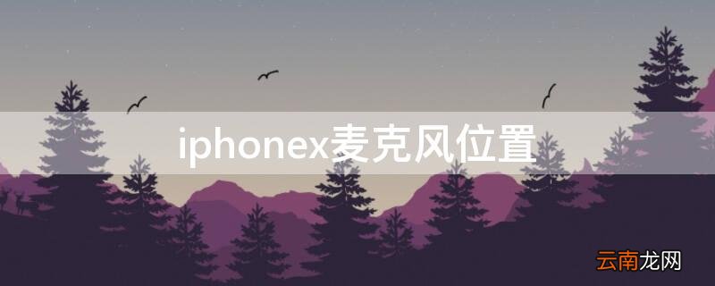 苹果x麦克风位置 iPhonex麦克风位置