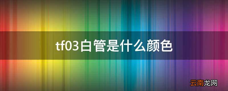 tf03白管是什么颜色