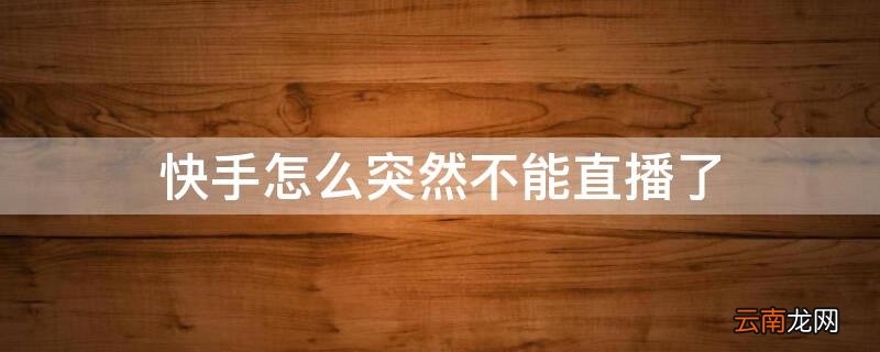 快手突然不能直播了,怎么回事 快手怎么突然不能直播了