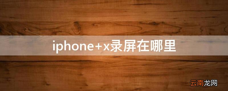 iPhone x录屏在哪里