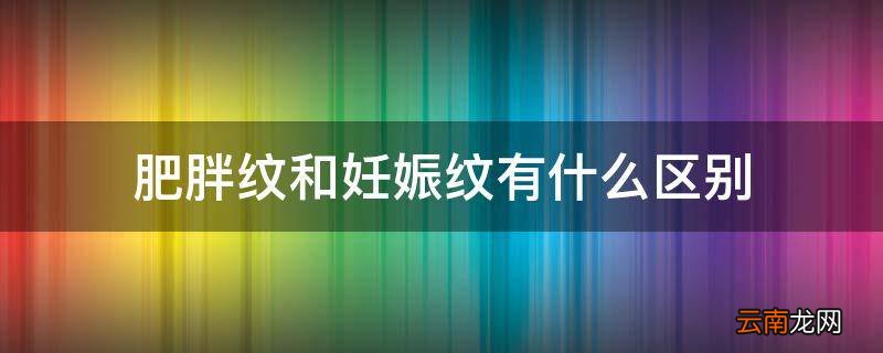 肥胖纹和妊娠纹有什么区别