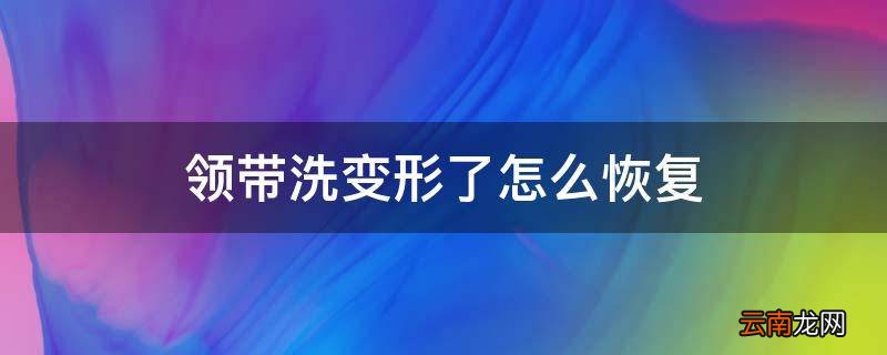 领带洗变形了怎么恢复