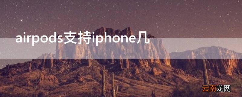 airpods支持iPhone几 airpods支持几代iphone