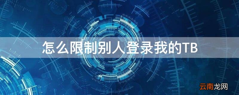 怎么限制别人登录我的TB 怎么限制别人登录我的王者荣耀